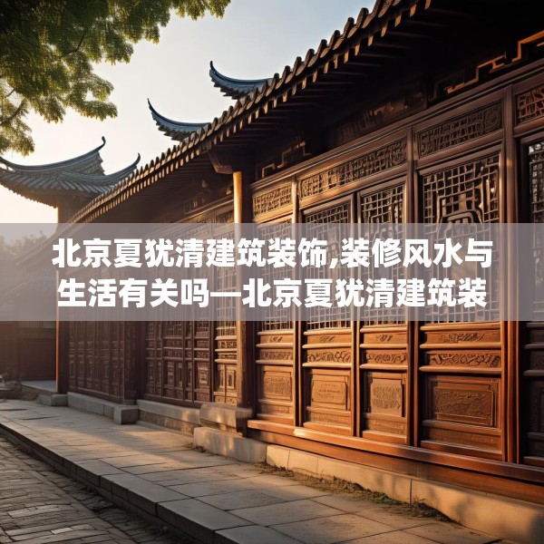 北京夏犹清建筑装饰,装修风水与生活有关吗—北京夏犹清建筑装饰537.a413b414c417fgy.424fhsg