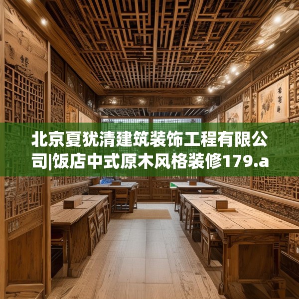 北京夏犹清建筑装饰工程有限公司|饭店中式原木风格装修179.a55b56c59fgy.66bnbn
