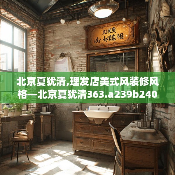 北京夏犹清,理发店美式风装修风格—北京夏犹清363.a239b240c243fgy.250uyk