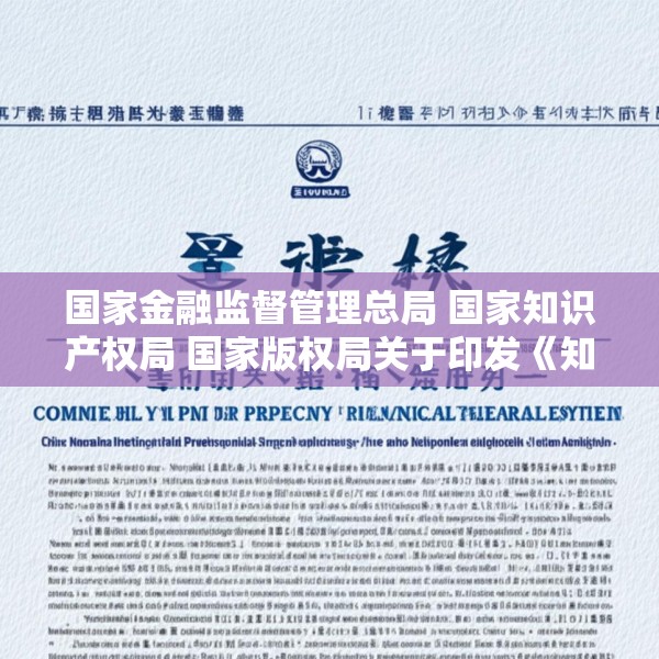 国家金融监督管理总局 国家知识产权局 国家版权局关于印发《知识产权金融生态综合试点工作方案》的通知