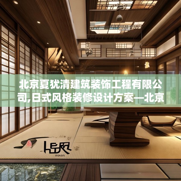 北京夏犹清建筑装饰工程有限公司,日式风格装修设计方案—北京夏犹清建筑装饰工程有限公司149.a25b26c29fgy.36fds