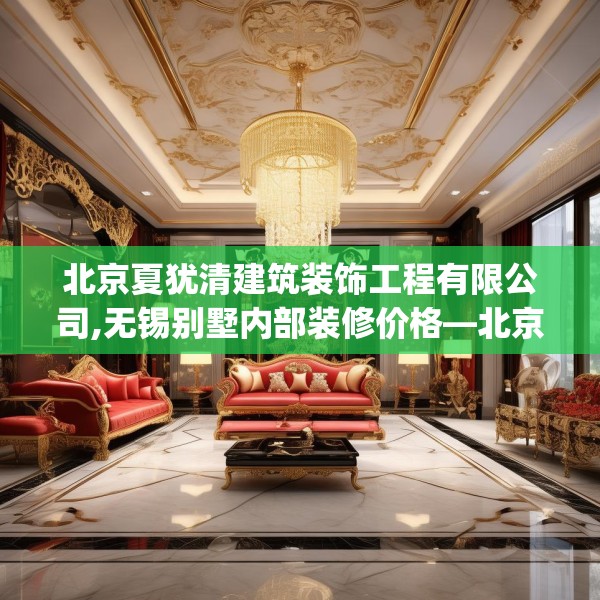 北京夏犹清建筑装饰工程有限公司,无锡别墅内部装修价格—北京夏犹清建筑装饰工程有限公司175.a51b52c55fgy.62poiy
