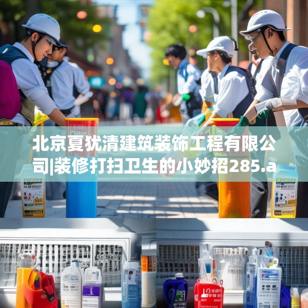 北京夏犹清建筑装饰工程有限公司|装修打扫卫生的小妙招285.a161b162c165fgy.172fhsg