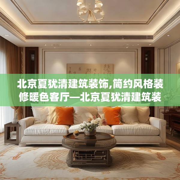 北京夏犹清建筑装饰,简约风格装修暖色客厅—北京夏犹清建筑装饰461.a337b338c341fgy.348cvcx