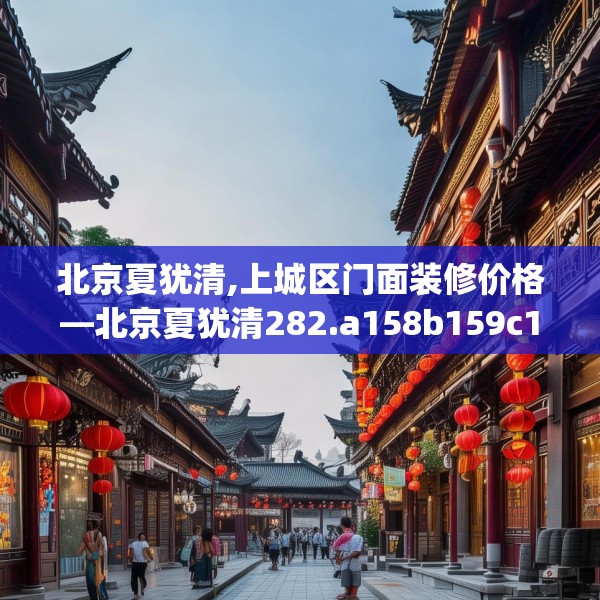 北京夏犹清,上城区门面装修价格—北京夏犹清282.a158b159c162fgy.169lkjl