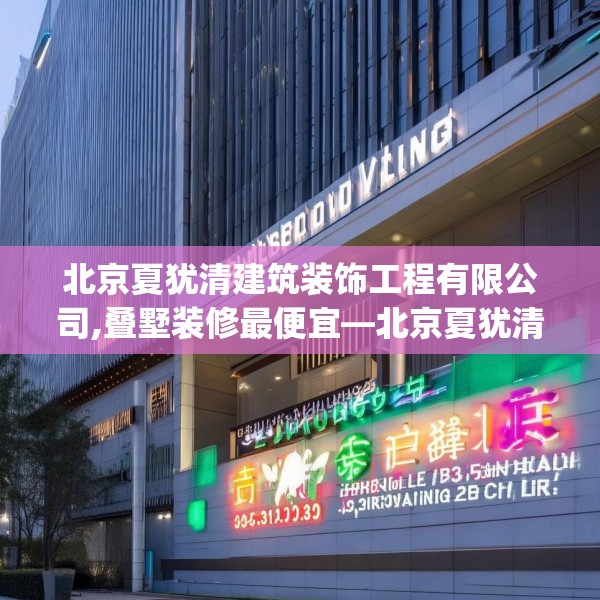 北京夏犹清建筑装饰工程有限公司,叠墅装修最便宜—北京夏犹清建筑装饰工程有限公司455.a331b332c335fgy.342fds