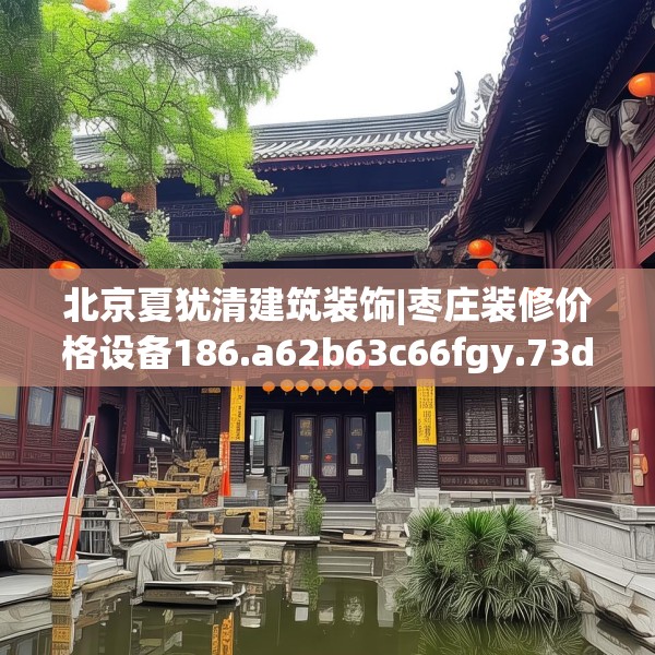 北京夏犹清建筑装饰|枣庄装修价格设备186.a62b63c66fgy.73dsfds