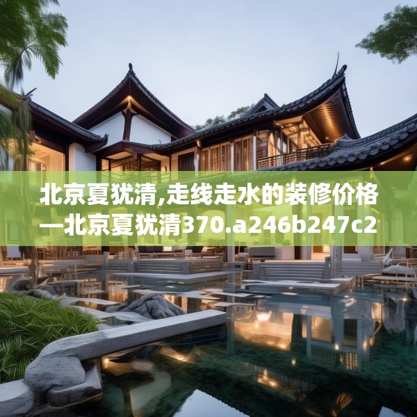 北京夏犹清,走线走水的装修价格—北京夏犹清370.a246b247c250fgy.257sdA