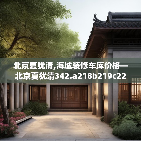 北京夏犹清,海城装修车库价格—北京夏犹清342.a218b219c222fgy.229nbn