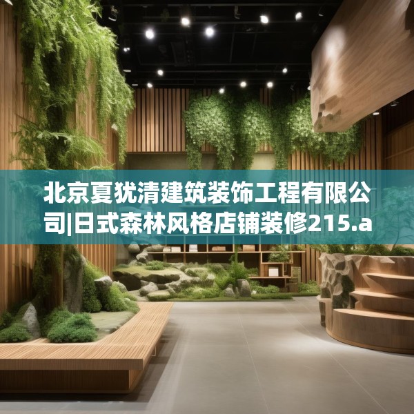 北京夏犹清建筑装饰工程有限公司|日式森林风格店铺装修215.a91b92c95fgy.102bnbn