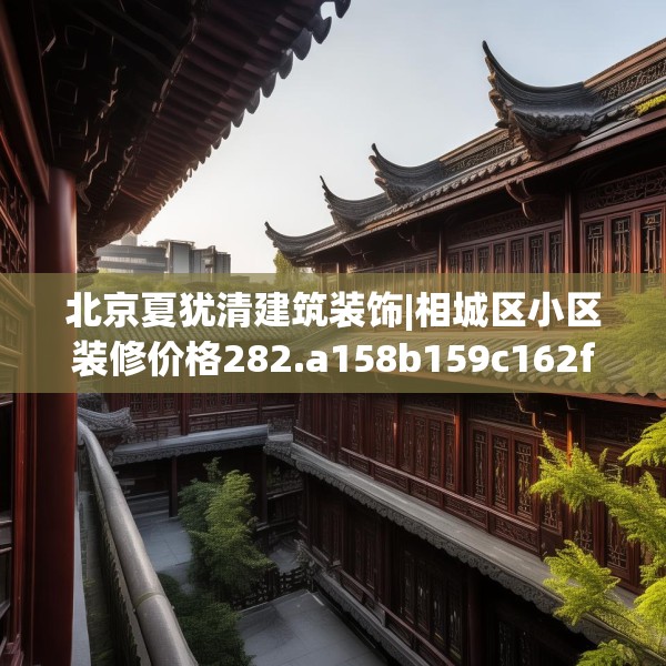 北京夏犹清建筑装饰|相城区小区装修价格282.a158b159c162fgy.169lkjl