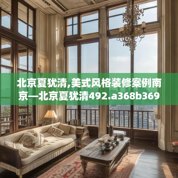 北京夏犹清,美式风格装修案例南京—北京夏犹清492.a368b369c372fgy.379dsfds