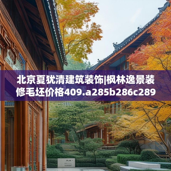 北京夏犹清建筑装饰|枫林逸景装修毛坯价格409.a285b286c289fgy.296poiy