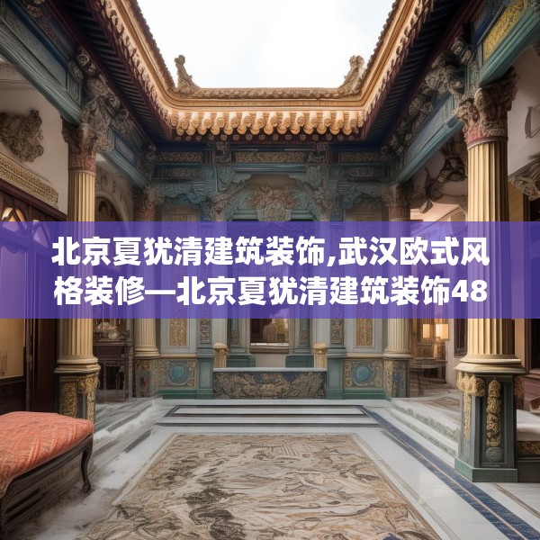 北京夏犹清建筑装饰,武汉欧式风格装修—北京夏犹清建筑装饰482.a358b359c362fgy.369xczxv