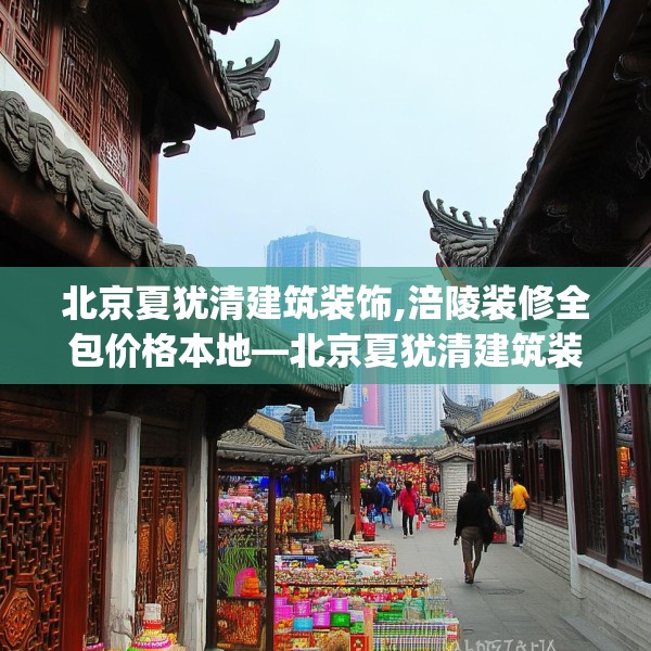 北京夏犹清建筑装饰,涪陵装修全包价格本地—北京夏犹清建筑装饰225.a101b102c105fgy.112fghfd