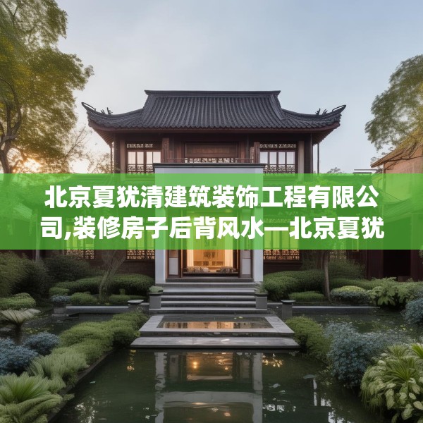 北京夏犹清建筑装饰工程有限公司,装修房子后背风水—北京夏犹清建筑装饰工程有限公司402.a278b279c282fgy.289dsfds