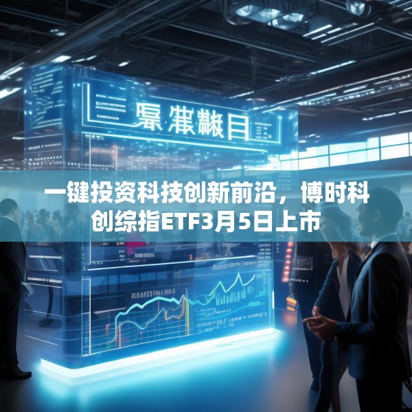 一键投资科技创新前沿，博时科创综指ETF3月5日上市