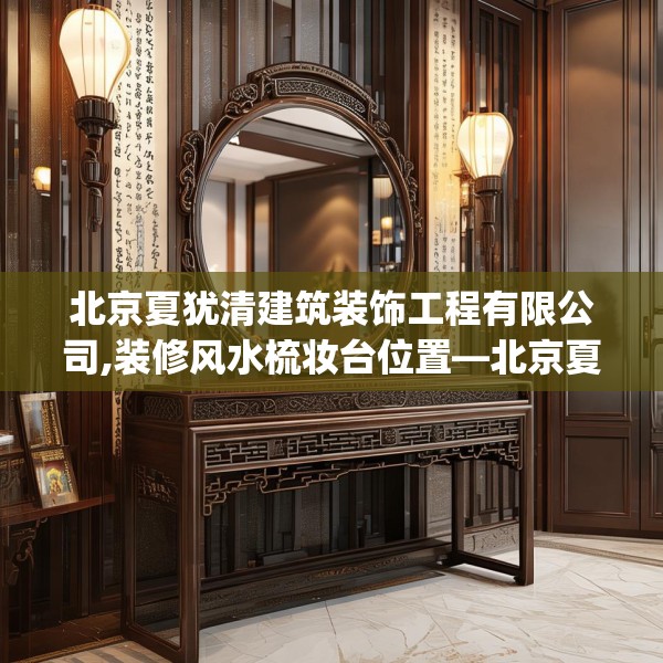北京夏犹清建筑装饰工程有限公司,装修风水梳妆台位置—北京夏犹清建筑装饰工程有限公司546.a422b423c426fgy.433dsfds