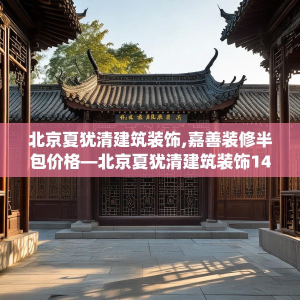 北京夏犹清建筑装饰,嘉善装修半包价格—北京夏犹清建筑装饰142.a18b19c22fgy.29dewqe