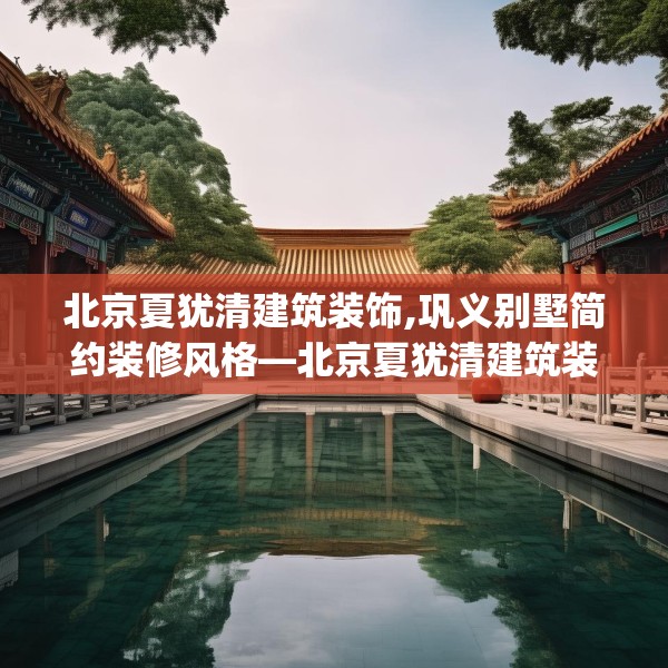 北京夏犹清建筑装饰,巩义别墅简约装修风格—北京夏犹清建筑装饰401.a277b278c281fgy.288fds