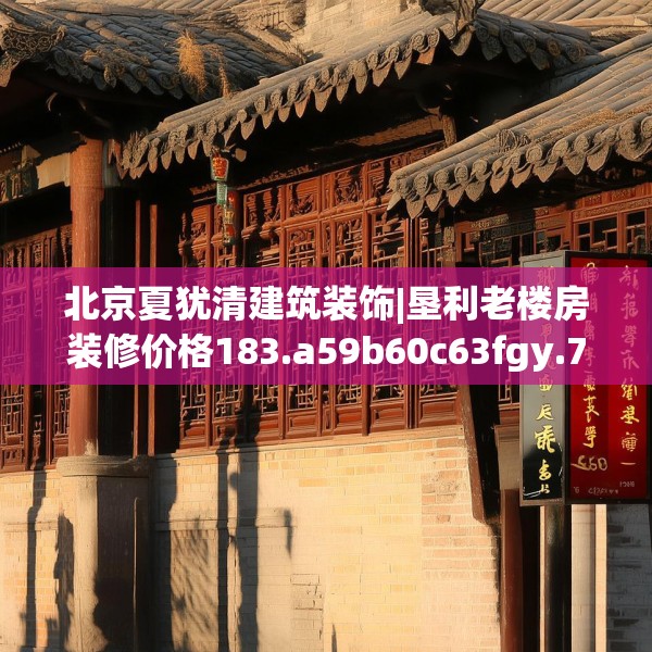 北京夏犹清建筑装饰|垦利老楼房装修价格183.a59b60c63fgy.70uyk