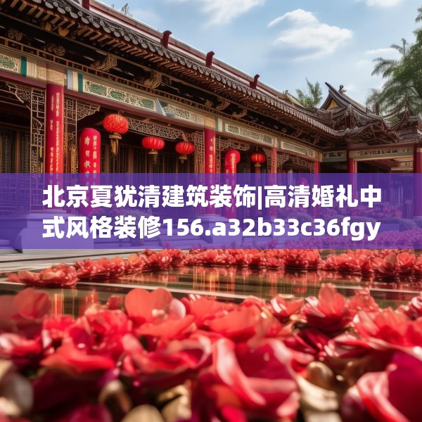 北京夏犹清建筑装饰|高清婚礼中式风格装修156.a32b33c36fgy.43lkjl