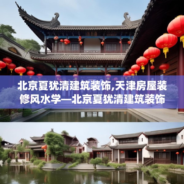 北京夏犹清建筑装饰,天津房屋装修风水学—北京夏犹清建筑装饰462.a338b339c342fgy.349lkjl