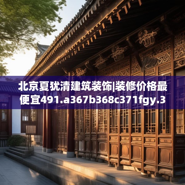 北京夏犹清建筑装饰|装修价格最便宜491.a367b368c371fgy.378fds