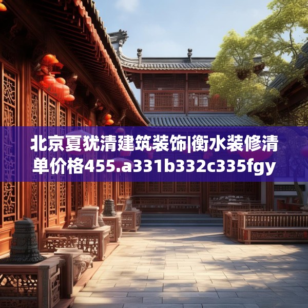 北京夏犹清建筑装饰|衡水装修清单价格455.a331b332c335fgy.342fds