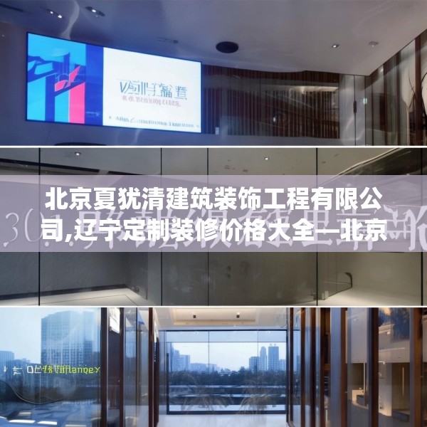 北京夏犹清建筑装饰工程有限公司,辽宁定制装修价格大全—北京夏犹清建筑装饰工程有限公司301.a177b178c181fgy.188poiy