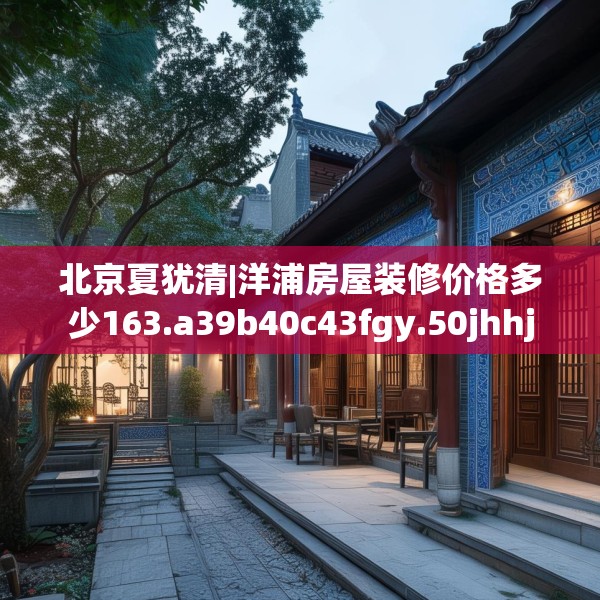 北京夏犹清|洋浦房屋装修价格多少163.a39b40c43fgy.50jhhj