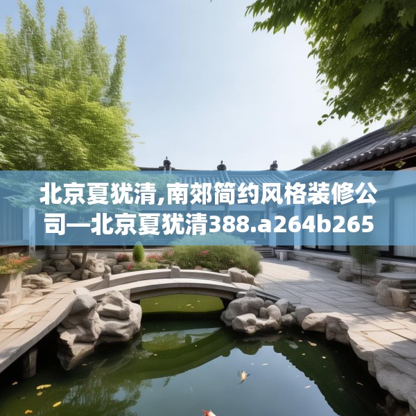 北京夏犹清,南郊简约风格装修公司—北京夏犹清388.a264b265c268fgy.275sdA