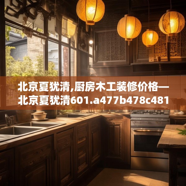 北京夏犹清,厨房木工装修价格—北京夏犹清601.a477b478c481fgy.488fdsfds