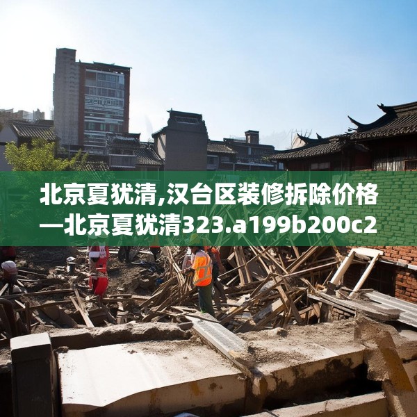 北京夏犹清,汉台区装修拆除价格—北京夏犹清323.a199b200c203fgy.210bnbn