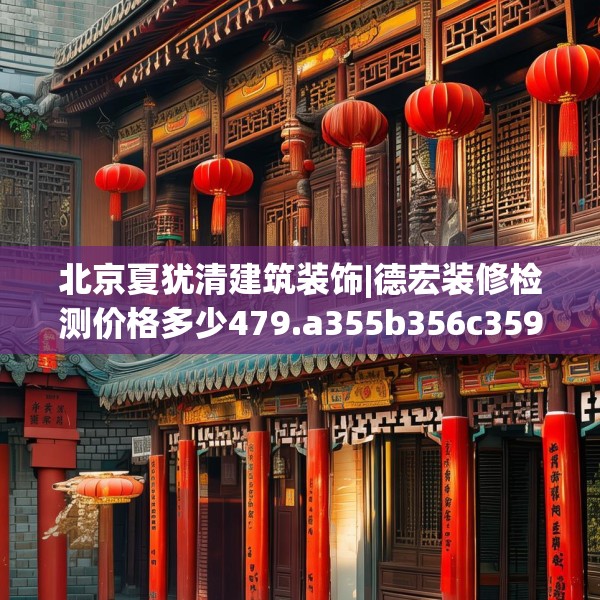 北京夏犹清建筑装饰|德宏装修检测价格多少479.a355b356c359fgy.366cvcx