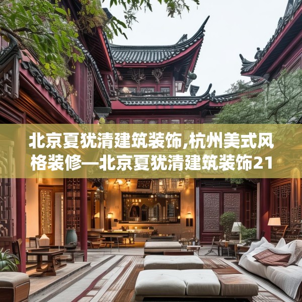 北京夏犹清建筑装饰,杭州美式风格装修—北京夏犹清建筑装饰211.a87b88c91fgy.98poiy