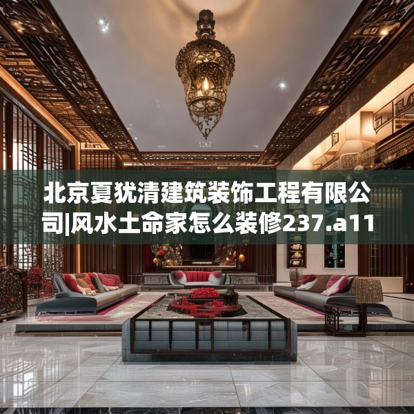 北京夏犹清建筑装饰工程有限公司|风水土命家怎么装修237.a113b114c117fgy.124uyk