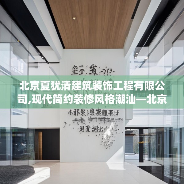 北京夏犹清建筑装饰工程有限公司,现代简约装修风格潮汕—北京夏犹清建筑装饰工程有限公司165.a41b42c45fgy.52uyk