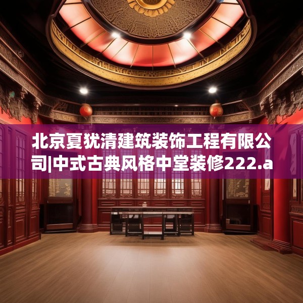 北京夏犹清建筑装饰工程有限公司|中式古典风格中堂装修222.a98b99c102fgy.109dsfds