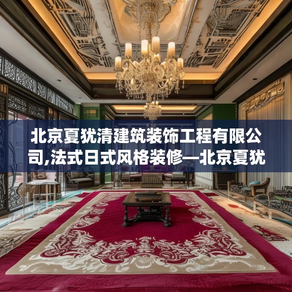 北京夏犹清建筑装饰工程有限公司,法式日式风格装修—北京夏犹清建筑装饰工程有限公司334.a210b211c214fgy.221sdA