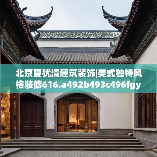 北京夏犹清建筑装饰|美式独特风格装修616.a492b493c496fgy.503htyj