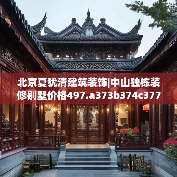 北京夏犹清建筑装饰|中山独栋装修别墅价格497.a373b374c377fgy.384cvcx