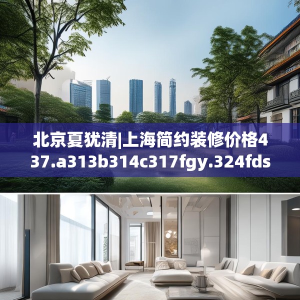 北京夏犹清|上海简约装修价格437.a313b314c317fgy.324fds