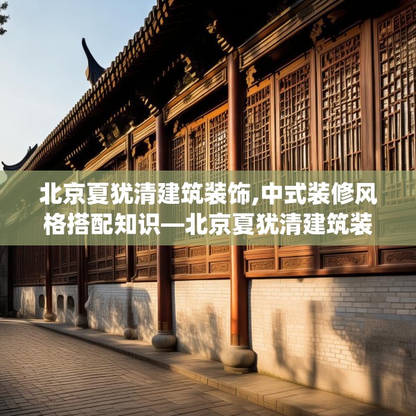 北京夏犹清建筑装饰,中式装修风格搭配知识—北京夏犹清建筑装饰592.a468b469c472fgy.479dewqe