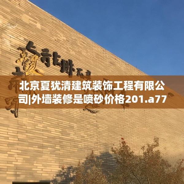 北京夏犹清建筑装饰工程有限公司|外墙装修是喷砂价格201.a77b78c81fgy.88uyk