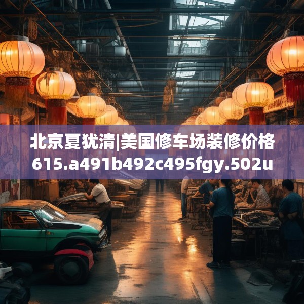 北京夏犹清|美国修车场装修价格615.a491b492c495fgy.502uyk