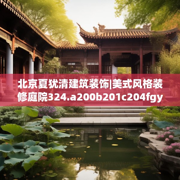 北京夏犹清建筑装饰|美式风格装修庭院324.a200b201c204fgy.211nbn
