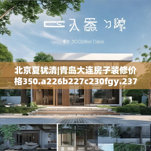 北京夏犹清|青岛大连房子装修价格350.a226b227c230fgy.237wew