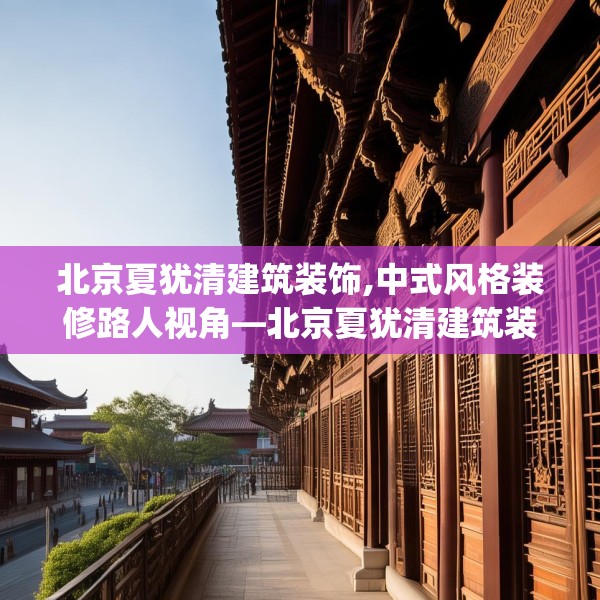 北京夏犹清建筑装饰,中式风格装修路人视角—北京夏犹清建筑装饰470.a346b347c350fgy.35776665