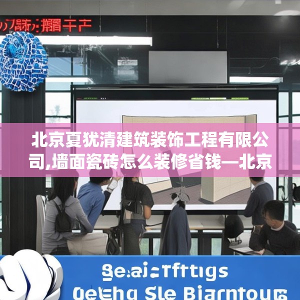 北京夏犹清建筑装饰工程有限公司,墙面瓷砖怎么装修省钱—北京夏犹清建筑装饰工程有限公司447.a323b324c327fgy.334fhsg